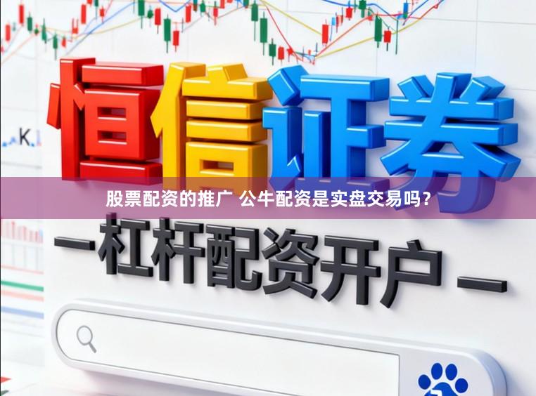 股票配资的推广 公牛配资是实盘交易吗？