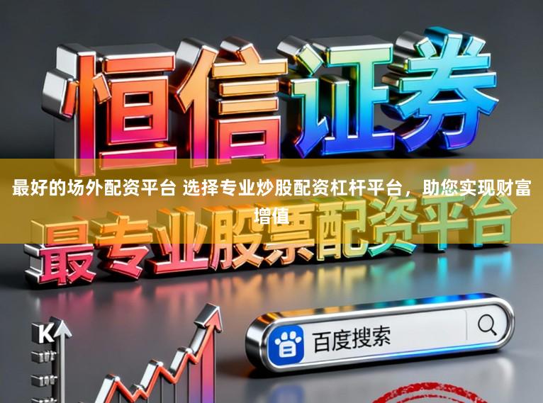 最好的场外配资平台 选择专业炒股配资杠杆平台，助您实现财富增值