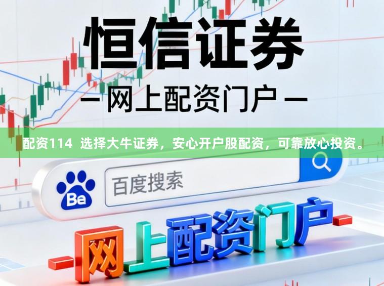配资114  选择大牛证券，安心开户股配资，可靠放心投资。