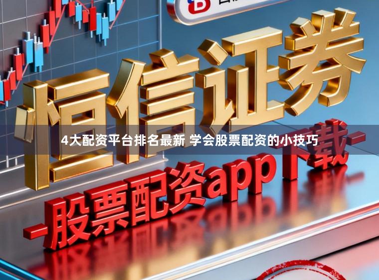 4大配资平台排名最新 学会股票配资的小技巧