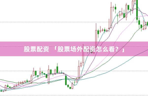 股票配资 「股票场外配资怎么看？」