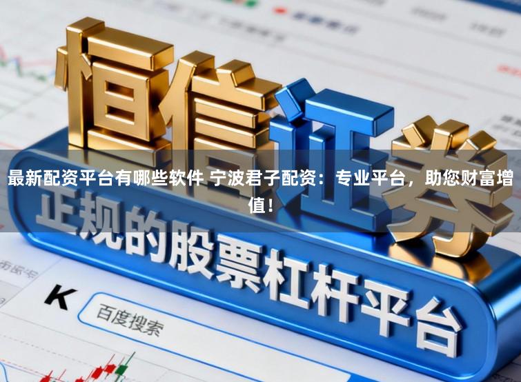 最新配资平台有哪些软件 宁波君子配资：专业平台，助您财富增值！