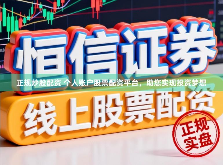 正规炒股配资 个人账户股票配资平台，助您实现投资梦想