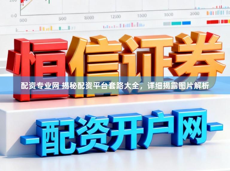 配资专业网 揭秘配资平台套路大全，详细揭露图片解析