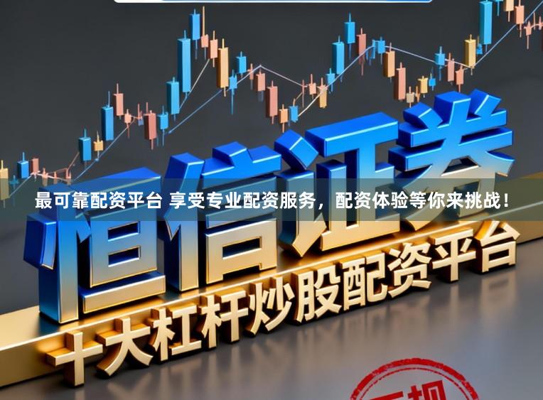 最可靠配资平台 享受专业配资服务，配资体验等你来挑战！