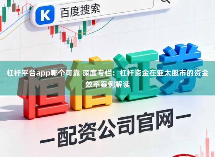 杠杆平台app哪个可靠 深度专栏：杠杆资金在亚太股市的资金效率案例解读