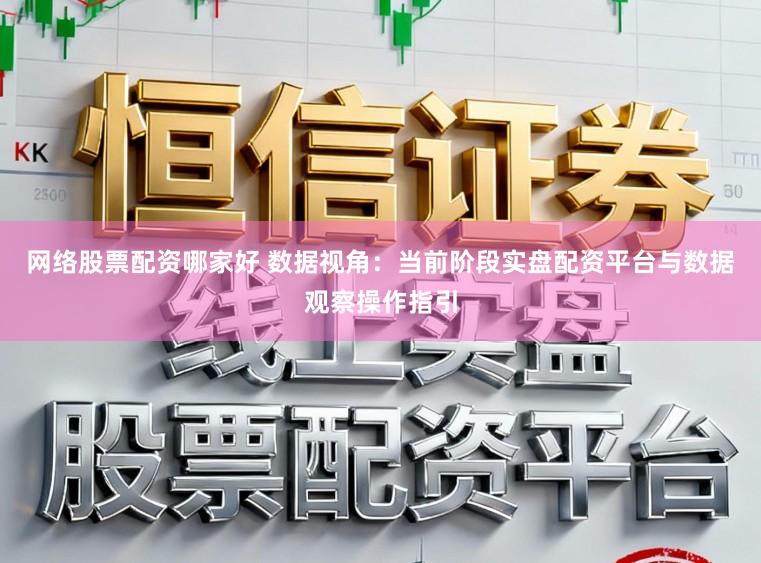 网络股票配资哪家好 数据视角：当前阶段实盘配资平台与数据观察操作指引