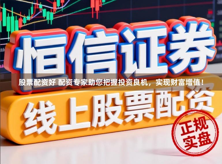 股票配资好 配资专家助您把握投资良机，实现财富增值！